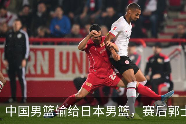 中国男篮输给日本男篮，赛后郭士强说：“这个夏天我们整个中国男篮都非常努力”