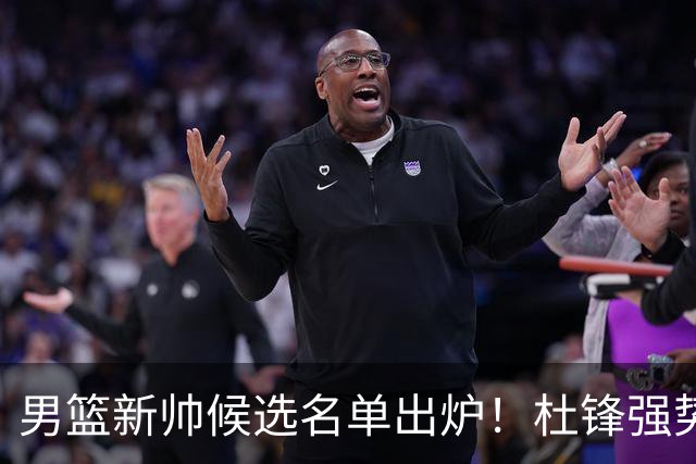 男篮新帅候选名单出炉！杜锋强势领跑，杨鸣大黑马，李春江可惜了